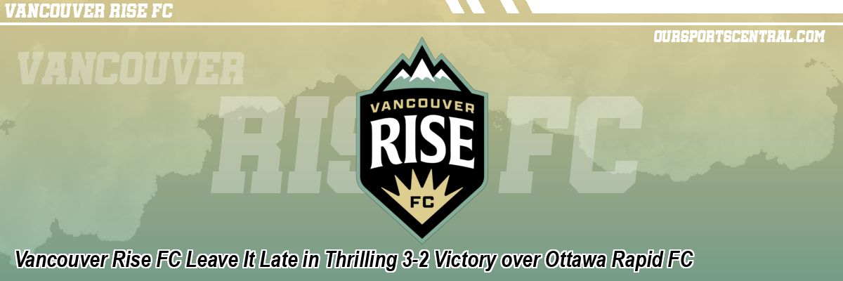 Vancouver Rise FC Leave It Late in Thrilling 3-2 Victory over Ottawa Rapid FC
