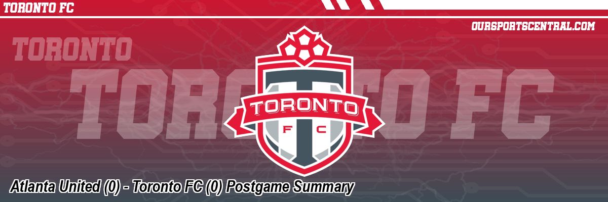 Atlanta United (0) - Toronto FC (0) Postgame Summary