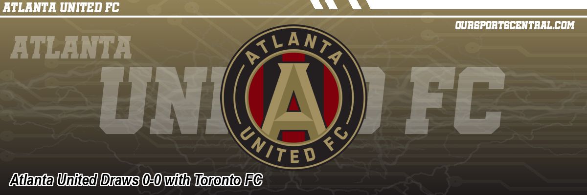 Atlanta United Draws 0-0 with Toronto FC