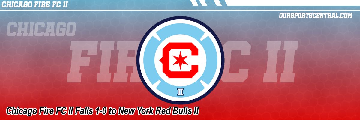 Chicago Fire FC II Falls 1-0 to New York Red Bulls II