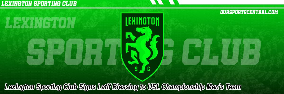 Lexington Sporting Club Signs Latif Blessing to USL Championship Men's Team