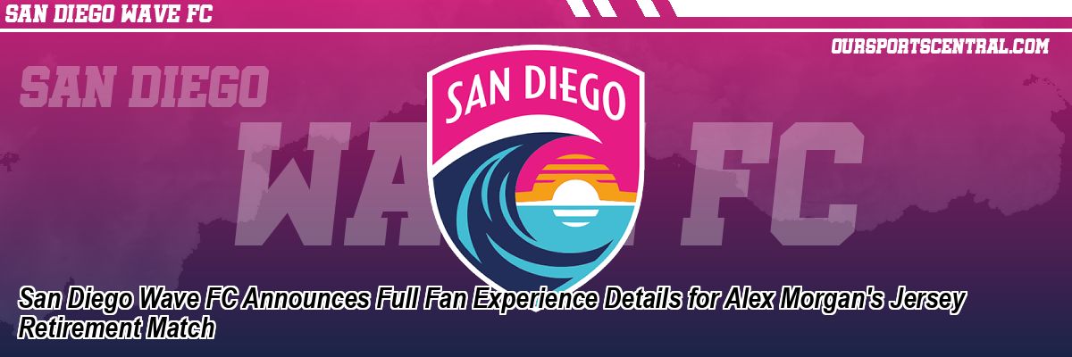 San Diego Wave FC Announces Full Fan Experience Details for Alex Morgan's Jersey Retirement Match