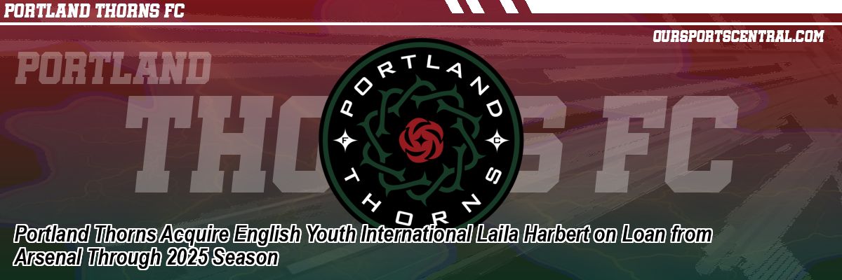 Portland Thorns Acquire English Youth International Laila Harbert on Loan from Arsenal Through 2025 Season