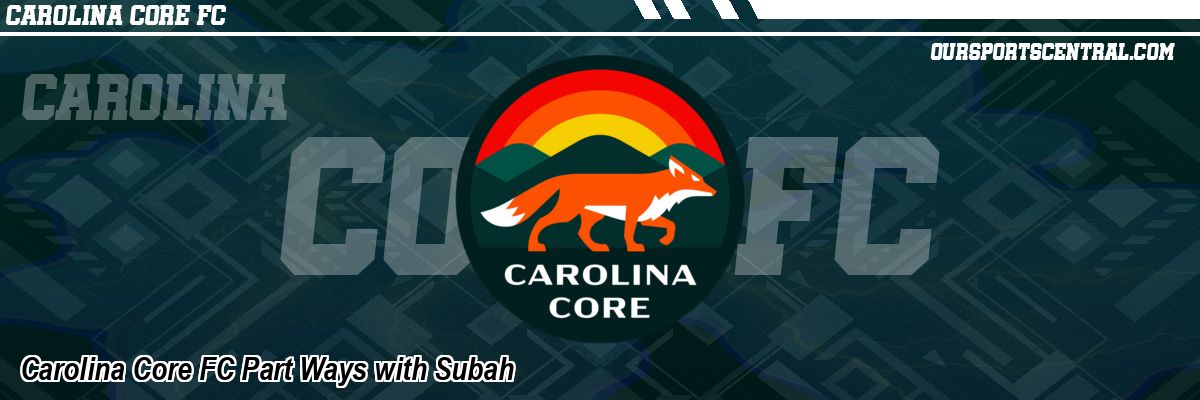 Carolina Core FC Part Ways with Subah
