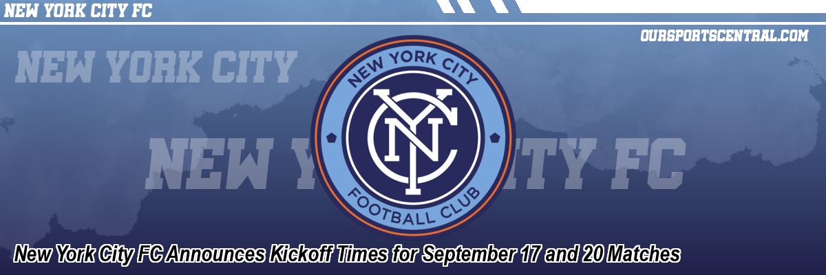 New York City FC Announces Kickoff Times for September 17 and 20 Matches