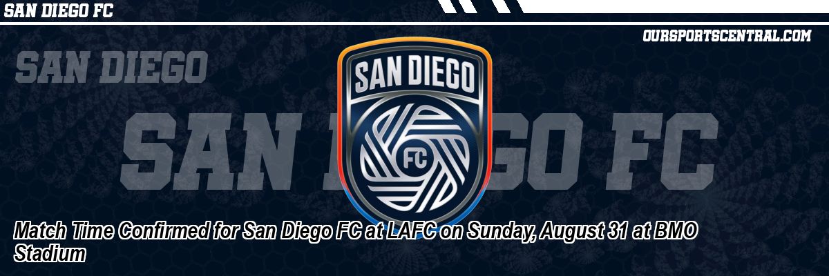 Match Time Confirmed for San Diego FC at LAFC on Sunday, August 31 at BMO Stadium