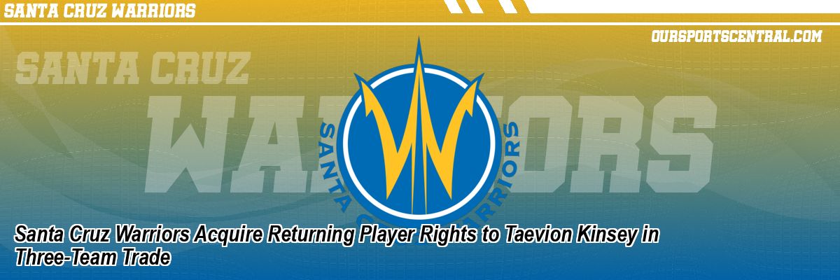 Santa Cruz Warriors Acquire Returning Player Rights to Taevion Kinsey in Three-Team Trade