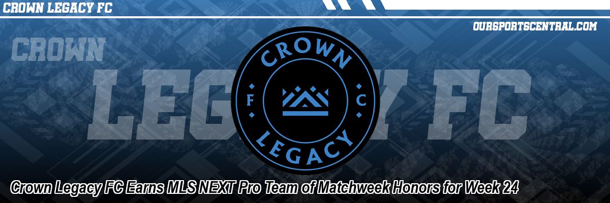 Crown Legacy FC Earns MLS NEXT Pro Team of Matchweek Honors for Week 24