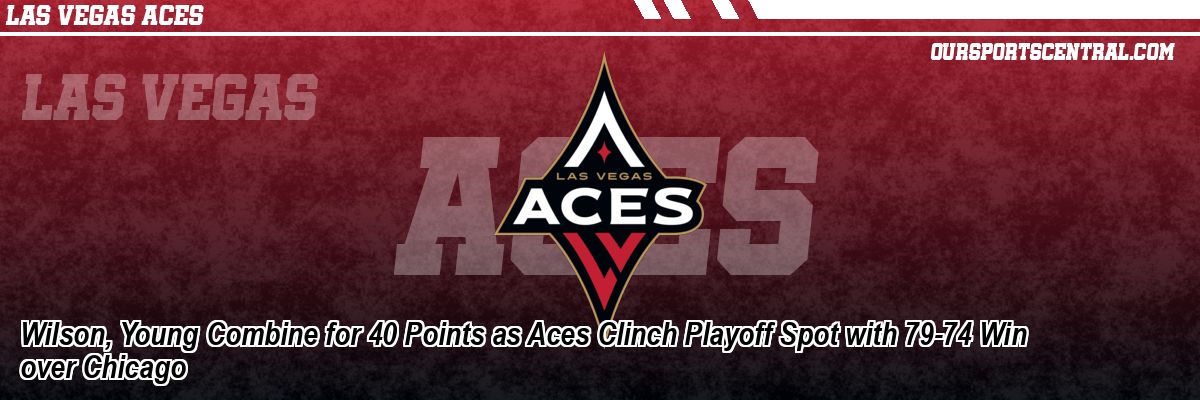Wilson, Young Combine for 40 Points as Aces Clinch Playoff Spot with 79-74 Win over Chicago
