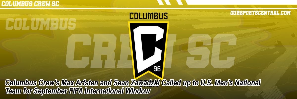 Columbus Crew's Max Arfsten and Sean Zawadzki Called up to U.S. Men's National Team for September FIFA International Window