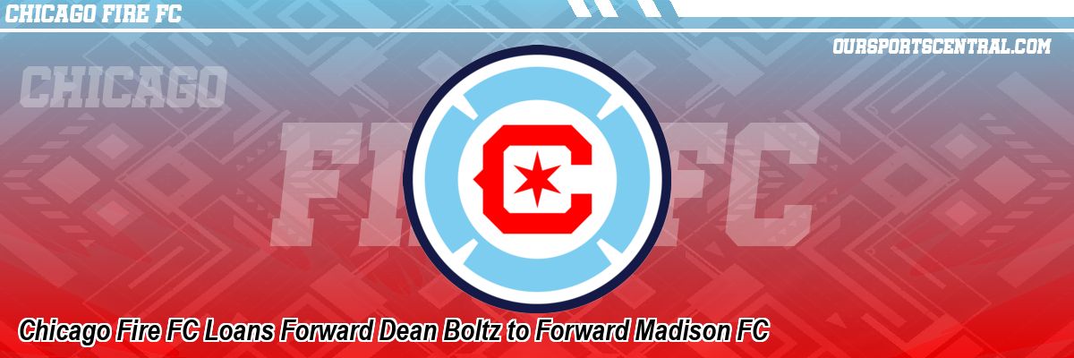 Chicago Fire FC Loans Forward Dean Boltz to Forward Madison FC