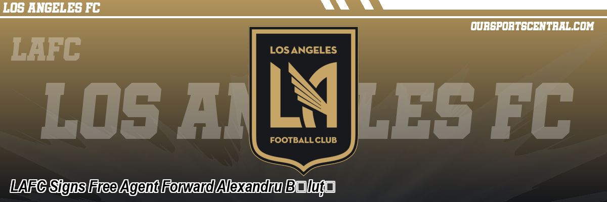 LAFC Signs Free Agent Forward Alexandru Bǎluțǎ