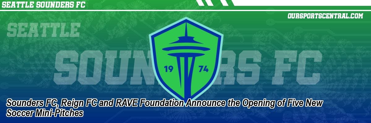 Sounders FC, Reign FC and RAVE Foundation Announce the Opening of Five New Soccer Mini-Pitches