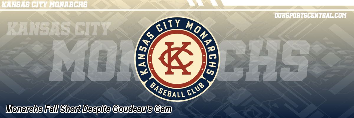 Monarchs Fall Short Despite Goudeau's Gem