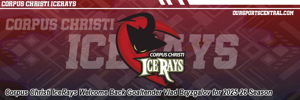 Corpus Christi IceRays Welcome Back Goaltender Vlad Bryzgalov for 2025-26 Season