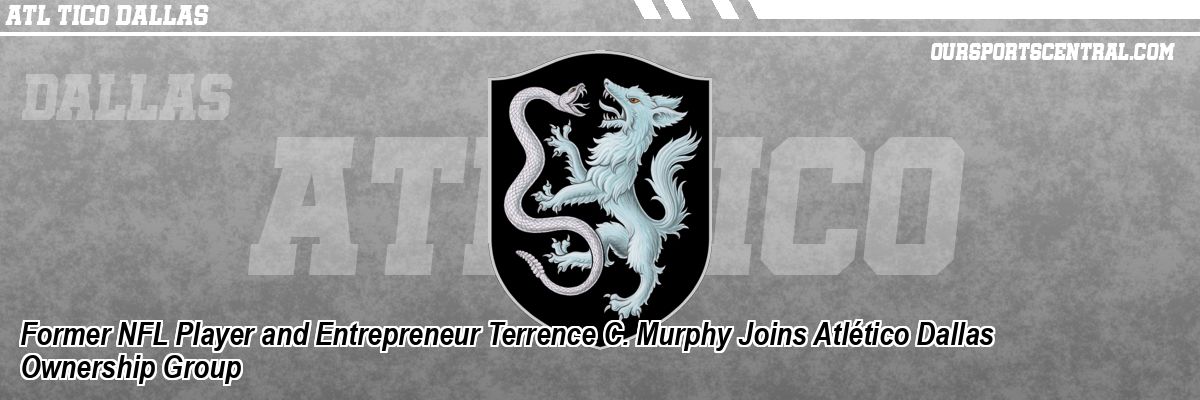 Former NFL Player and Entrepreneur Terrence C. Murphy Joins Atlético Dallas Ownership Group