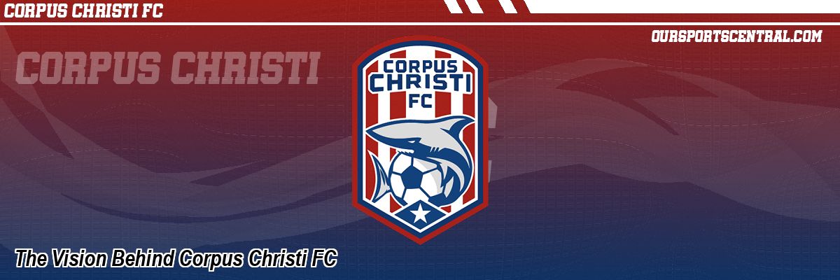 The Vision Behind Corpus Christi FC
