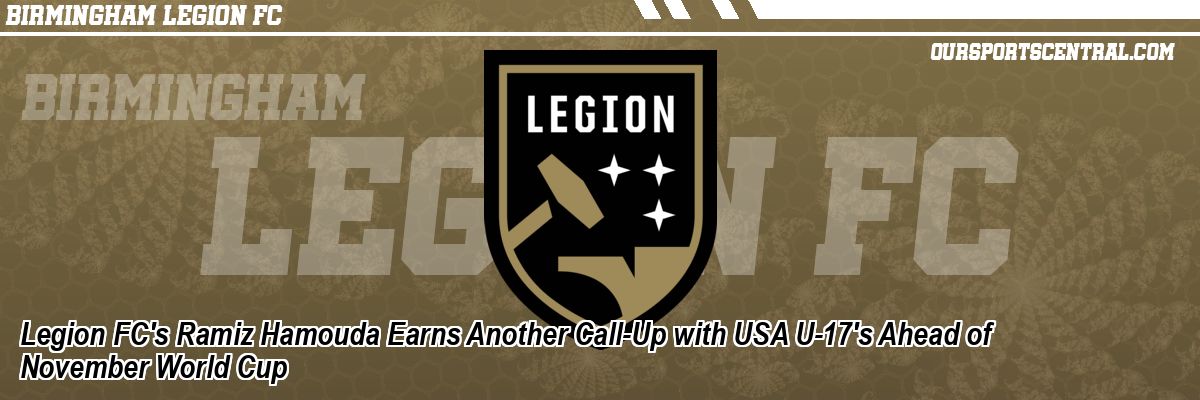 Legion FC's Ramiz Hamouda Earns Another Call-Up with USA U-17's Ahead of November World Cup