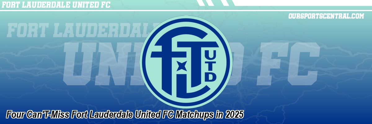 Four Can'T-Miss Fort Lauderdale United FC Matchups in 2025