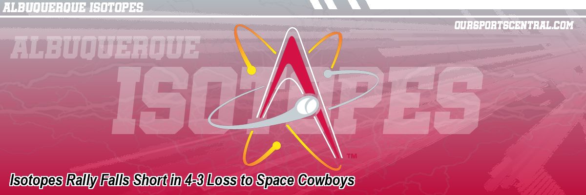 Isotopes Rally Falls Short in 4-3 Loss to Space Cowboys