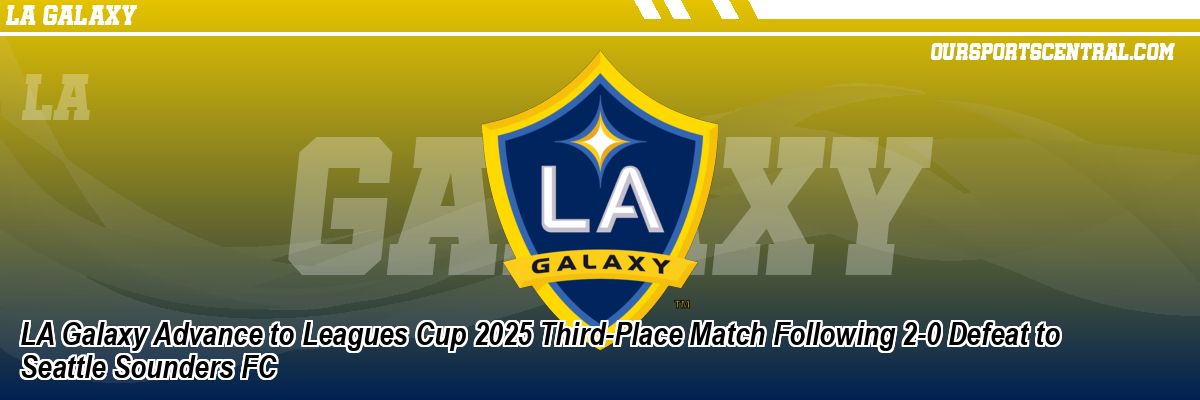 LA Galaxy Advance to Leagues Cup 2025 Third-Place Match Following 2-0 Defeat to Seattle Sounders FC