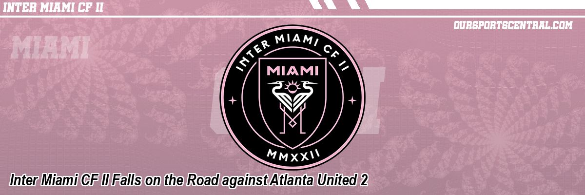 Inter Miami CF II Falls on the Road against Atlanta United 2