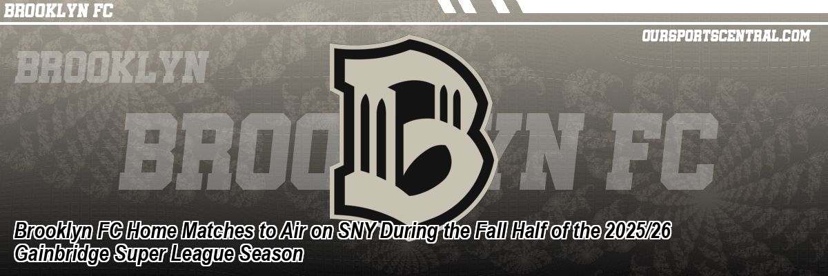 Brooklyn FC Home Matches to Air on SNY During the Fall Half of the 2025/26 Gainbridge Super League Season