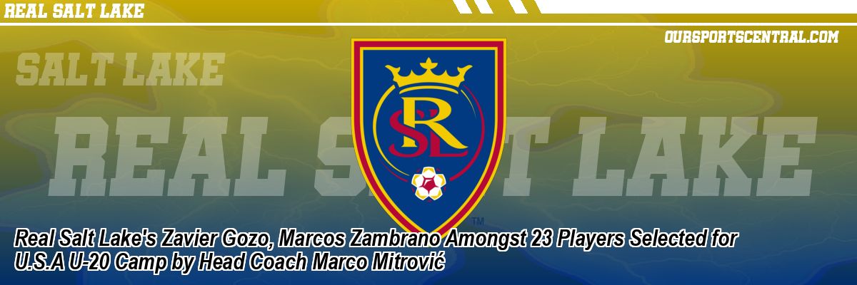 Real Salt Lake's Zavier Gozo, Marcos Zambrano Amongst 23 Players Selected for U.S.A U-20 Camp by Head Coach Marco Mitrović