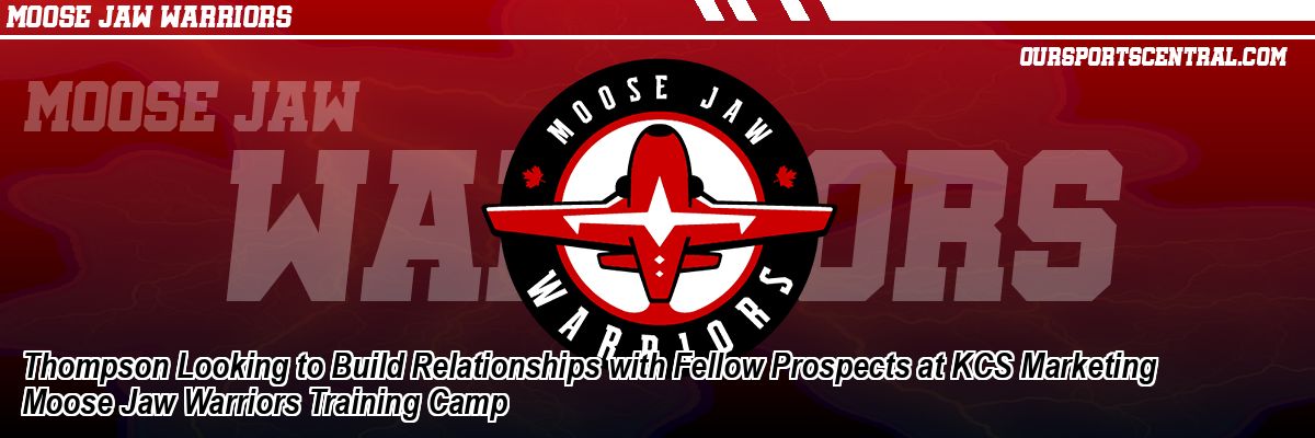 Thompson Looking to Build Relationships with Fellow Prospects at KCS Marketing Moose Jaw Warriors Training Camp