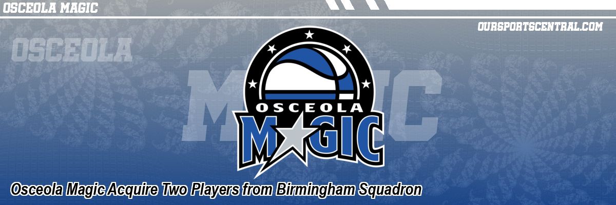 Osceola Magic Acquire Two Players from Birmingham Squadron