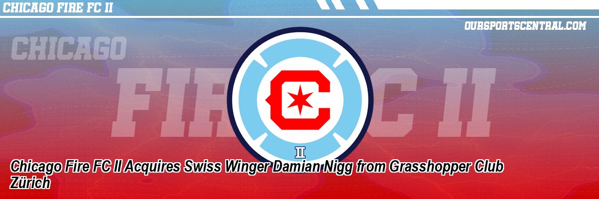 Chicago Fire FC II Acquires Swiss Winger Damian Nigg from Grasshopper Club Zürich