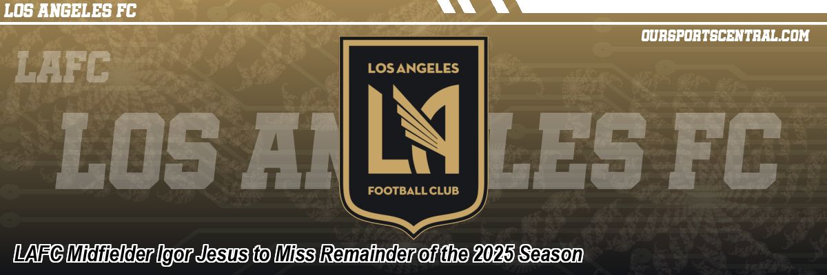 LAFC Midfielder Igor Jesus to Miss Remainder of the 2025 Season