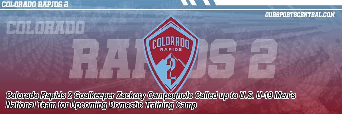 Colorado Rapids 2 Goalkeeper Zackory Campagnolo Called up to U.S. U-19 Men's National Team for Upcoming Domestic Training Camp
