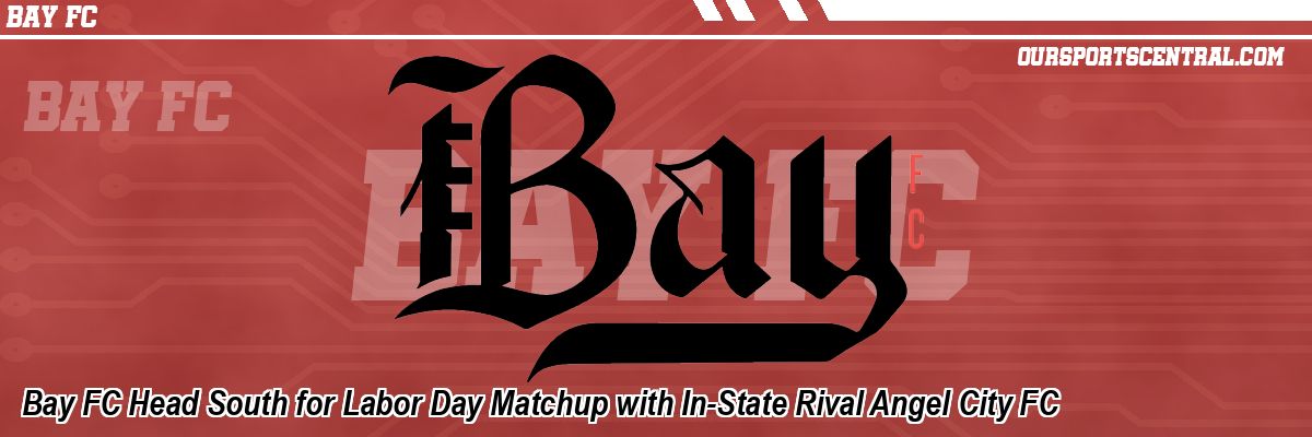 Bay FC Head South for Labor Day Matchup with In-State Rival Angel City FC