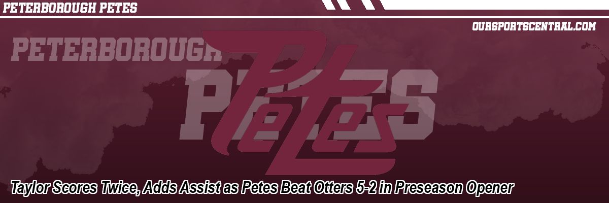 Taylor Scores Twice, Adds Assist as Petes Beat Otters 5-2 in Preseason Opener
