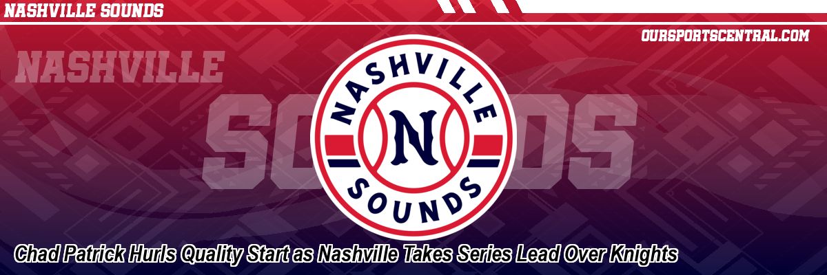 Chad Patrick Hurls Quality Start as Nashville Takes Series Lead Over Knights