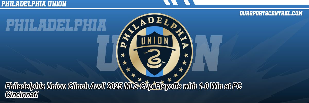 Philadelphia Union Clinch Audi 2025 MLS Cup Playoffs with 1-0 Win at FC Cincinnati
