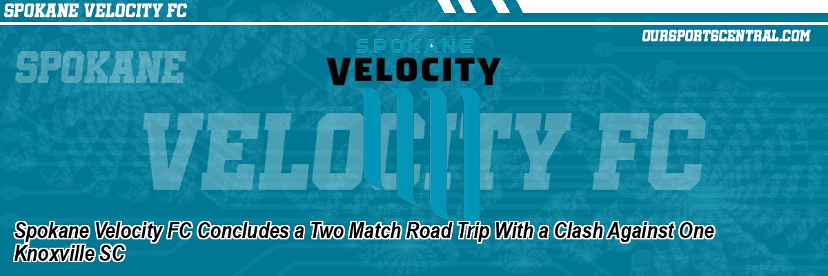 Spokane Velocity FC Concludes a Two Match Road Trip With a Clash Against One Knoxville SC