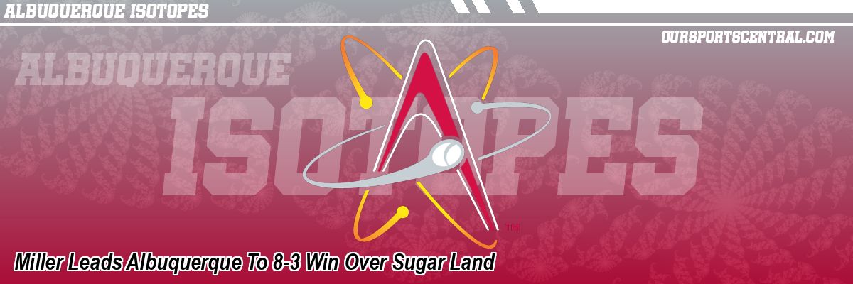 Miller Leads Albuquerque To 8-3 Win Over Sugar Land