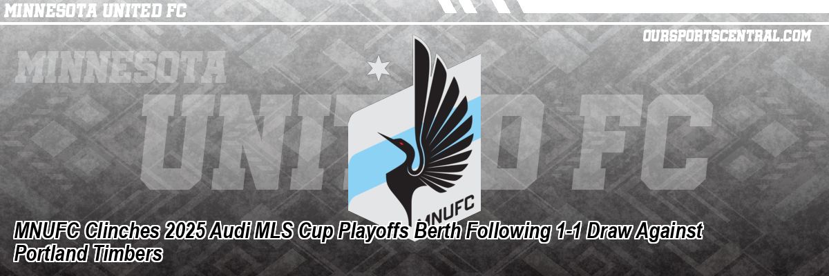 MNUFC Clinches 2025 Audi MLS Cup Playoffs Berth Following 1-1 Draw Against Portland Timbers