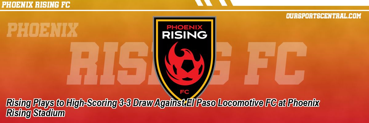 Rising Plays to High-Scoring 3-3 Draw Against El Paso Locomotive FC at Phoenix Rising Stadium