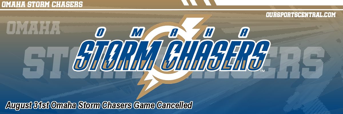 August 31st Omaha Storm Chasers Game Cancelled