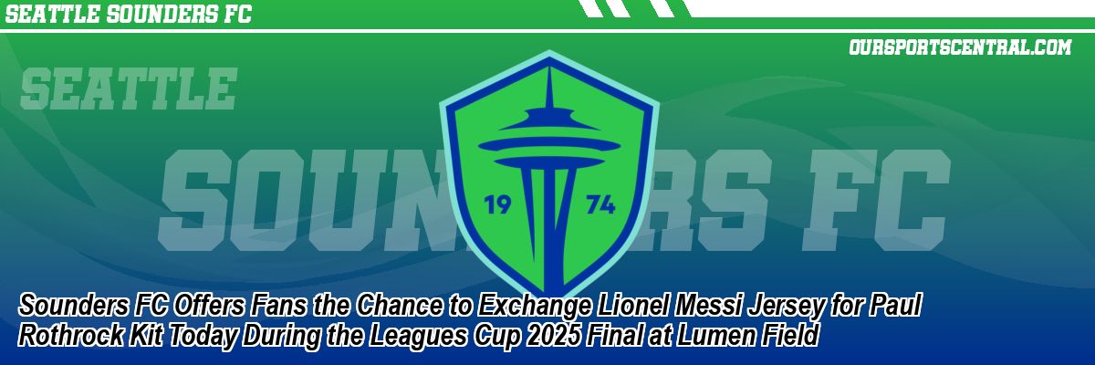 Sounders FC Offers Fans the Chance to Exchange Lionel Messi Jersey for Paul Rothrock Kit Today During the Leagues Cup 2025 Final at Lumen Field