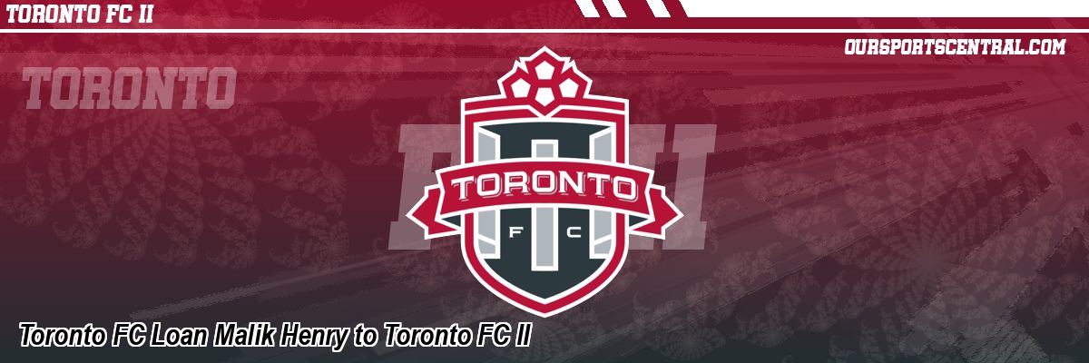 Toronto FC Loan Malik Henry to Toronto FC II