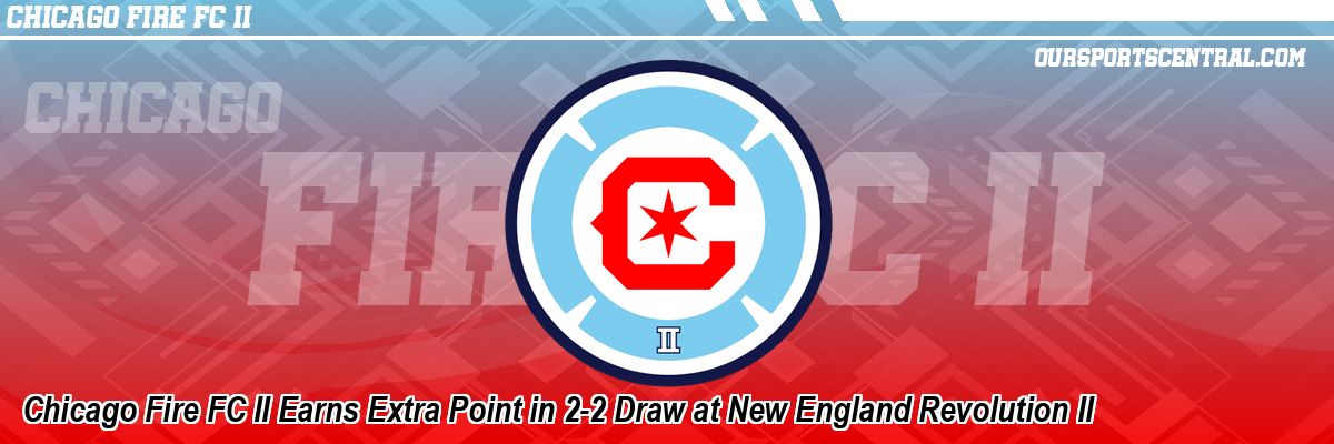 Chicago Fire FC II Earns Extra Point in 2-2 Draw at New England Revolution II