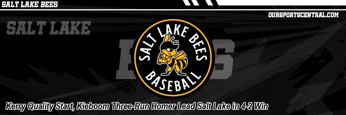 Kerry Quality Start, Kieboom Three-Run Homer Lead Salt Lake in 4-2 Win