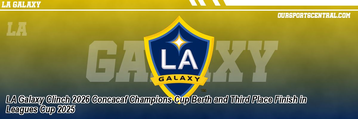 LA Galaxy Clinch 2026 Concacaf Champions Cup Berth and Third Place Finish in Leagues Cup 2025