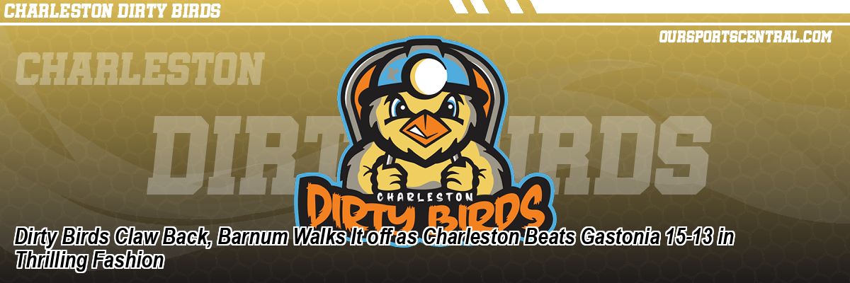 Dirty Birds Claw Back, Barnum Walks It off as Charleston Beats Gastonia 15-13 in Thrilling Fashion