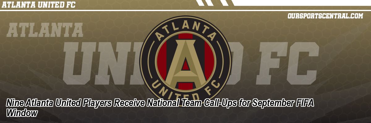 Nine Atlanta United Players Receive National Team Call-Ups for September FIFA Window