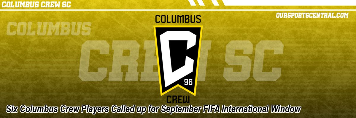 Six Columbus Crew Players Called up for September FIFA International Window